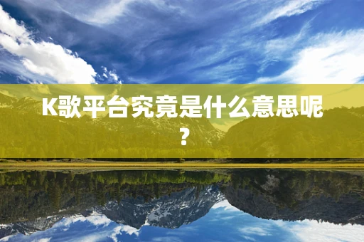 K歌平台究竟是什么意思呢？