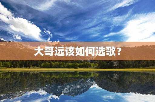 大哥远该如何选歌？
