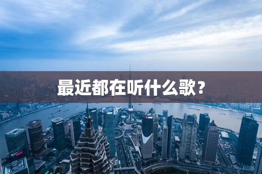 最近都在听什么歌？
