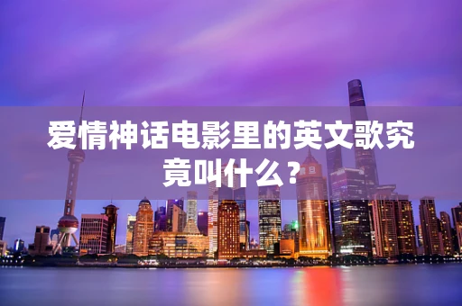 爱情神话电影里的英文歌究竟叫什么？