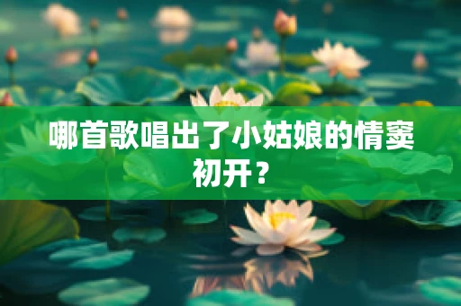 哪首歌唱出了小姑娘的情窦初开？