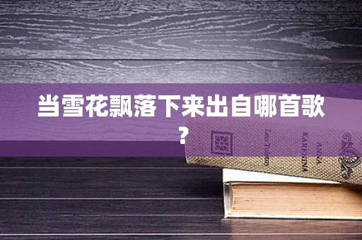 当雪花飘落下来出自哪首歌？