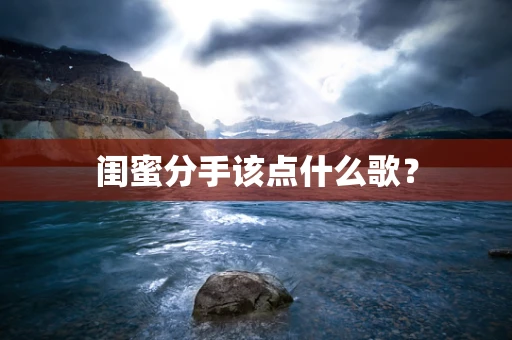 闺蜜分手该点什么歌？