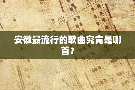 安徽最流行的歌曲究竟是哪首？