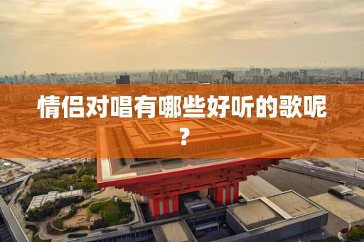情侣对唱有哪些好听的歌呢？