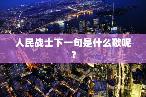 人民战士下一句是什么歌呢？
