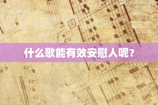 什么歌能有效安慰人呢？