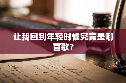让我回到年轻时候究竟是哪首歌？