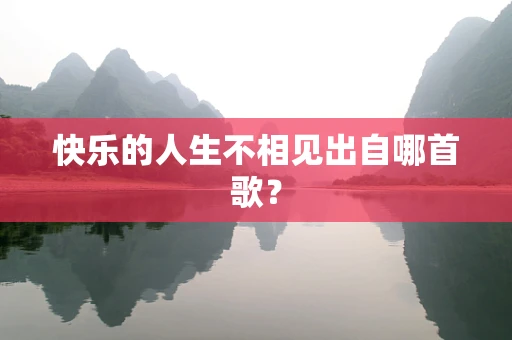 快乐的人生不相见出自哪首歌？