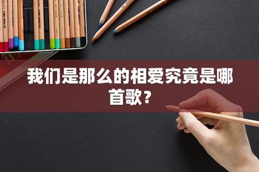 我们是那么的相爱究竟是哪首歌？