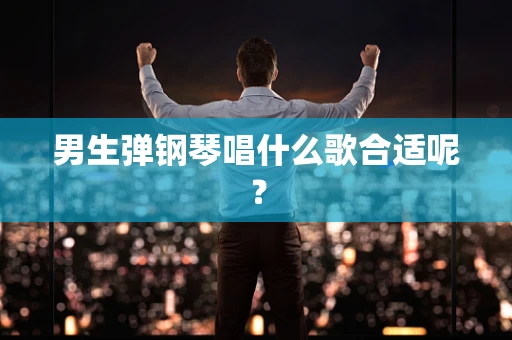 男生弹钢琴唱什么歌合适呢？