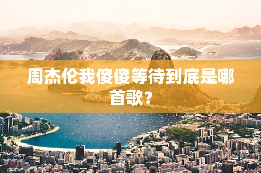 周杰伦我傻傻等待到底是哪首歌？