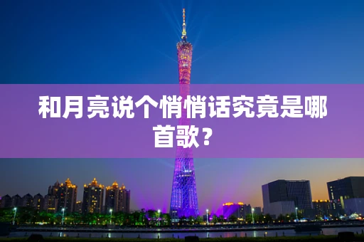 和月亮说个悄悄话究竟是哪首歌？