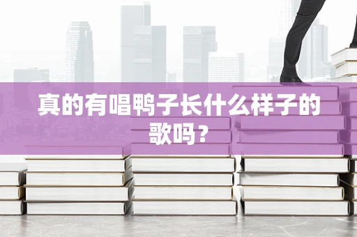 真的有唱鸭子长什么样子的歌吗？