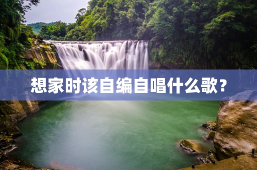 想家时该自编自唱什么歌？