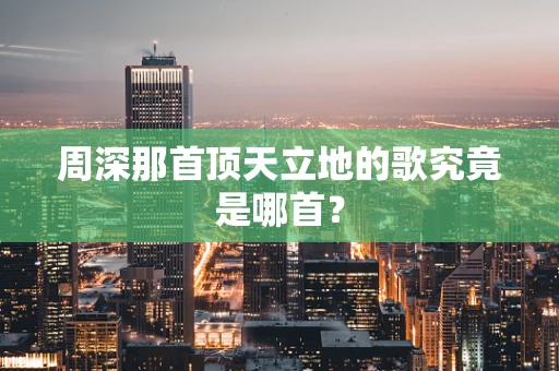 周深那首顶天立地的歌究竟是哪首？