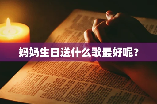 妈妈生日送什么歌最好呢？