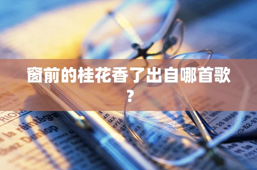 窗前的桂花香了出自哪首歌？