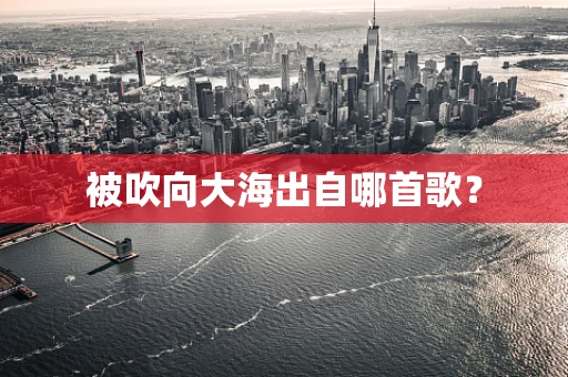 被吹向大海出自哪首歌？