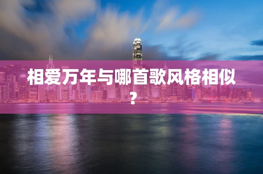 相爱万年与哪首歌风格相似？