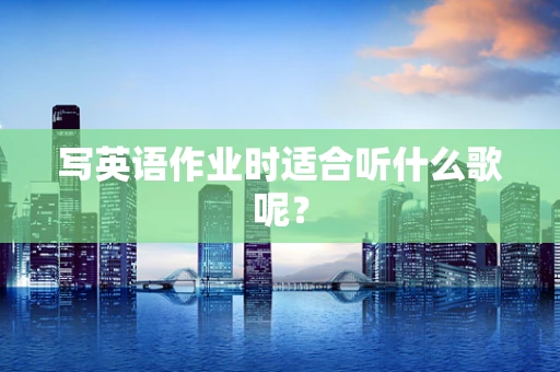 写英语作业时适合听什么歌呢？