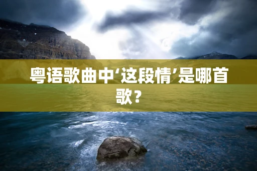 粤语歌曲中‘这段情’是哪首歌？