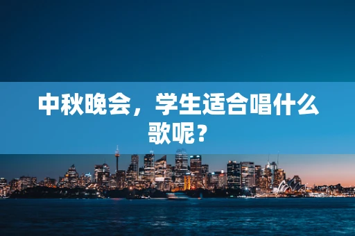 中秋晚会，学生适合唱什么歌呢？