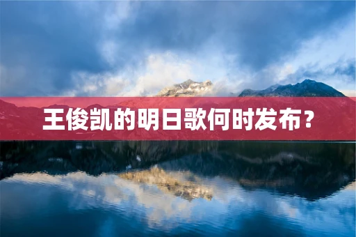 王俊凯的明日歌何时发布？