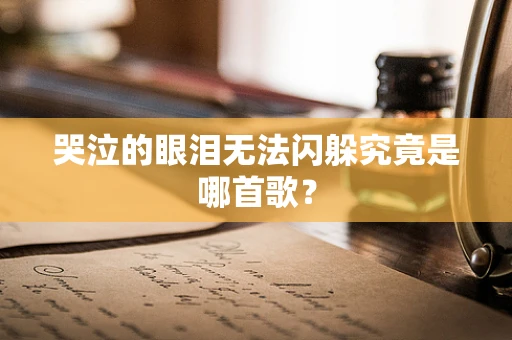 哭泣的眼泪无法闪躲究竟是哪首歌？
