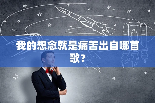 我的想念就是痛苦出自哪首歌？