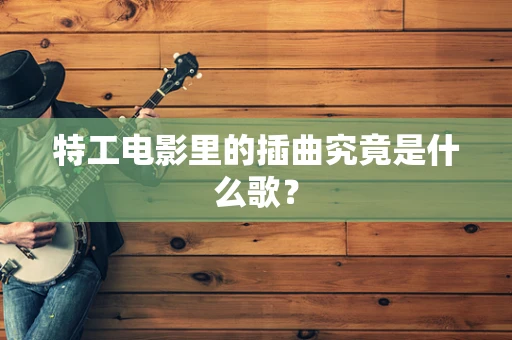 特工电影里的插曲究竟是什么歌？