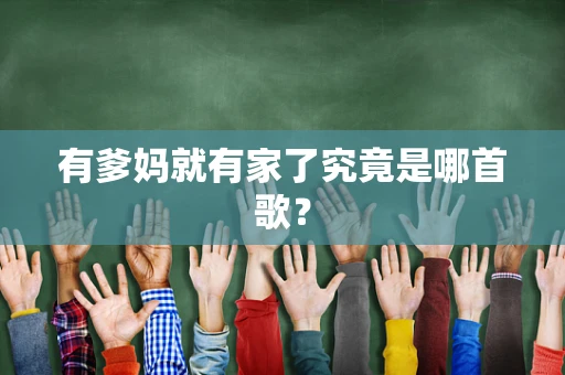 有爹妈就有家了究竟是哪首歌？