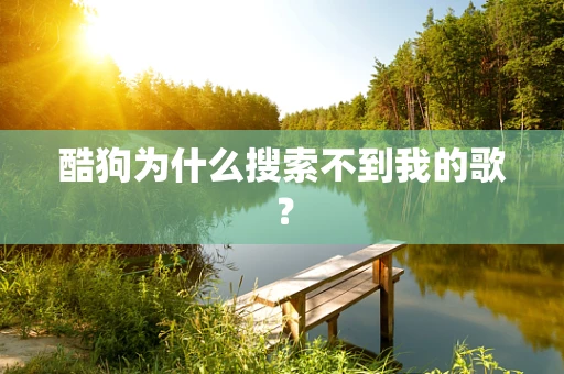 酷狗为什么搜索不到我的歌？