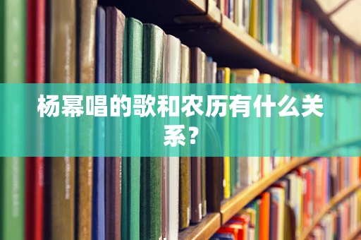 杨幂唱的歌和农历有什么关系？