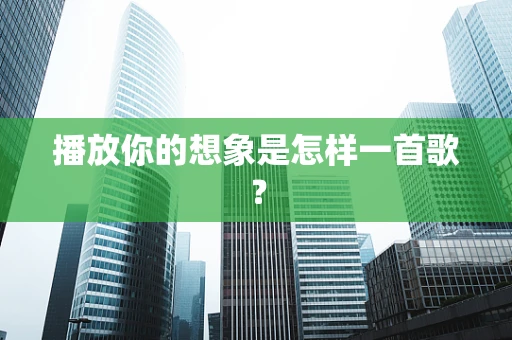 播放你的想象是怎样一首歌？