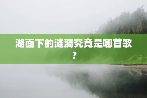 湖面下的涟漪究竟是哪首歌？