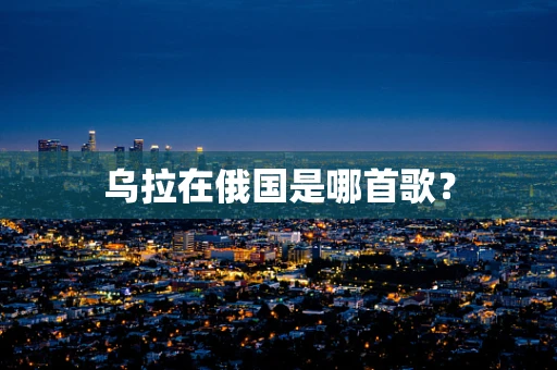 乌拉在俄国是哪首歌？