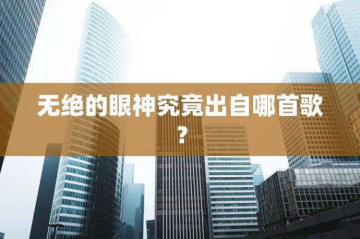 无绝的眼神究竟出自哪首歌？