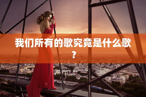 我们所有的歌究竟是什么歌？