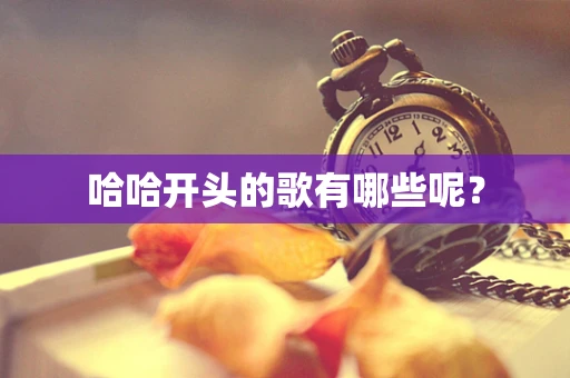 哈哈开头的歌有哪些呢？