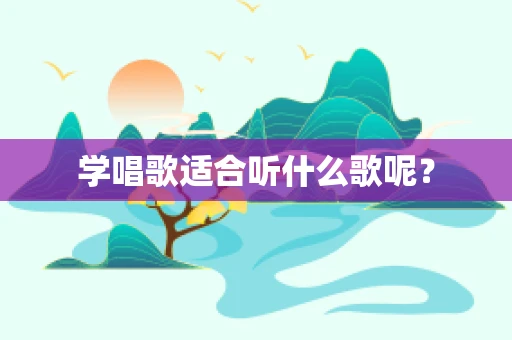 学唱歌适合听什么歌呢？