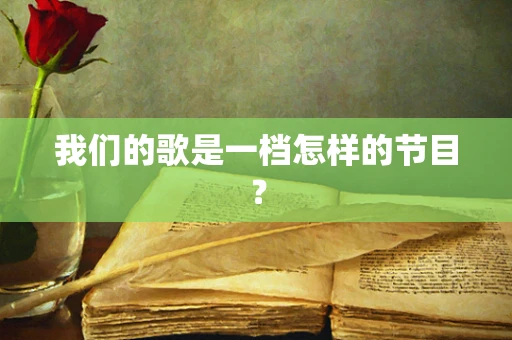 我们的歌是一档怎样的节目？