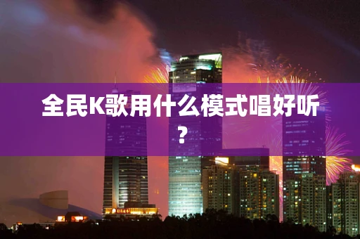 全民K歌用什么模式唱好听？