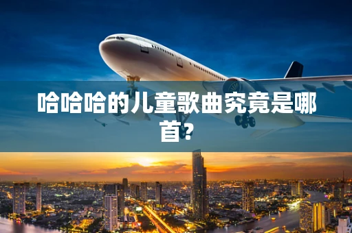 哈哈哈的儿童歌曲究竟是哪首？