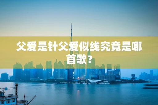 父爱是针父爱似线究竟是哪首歌？