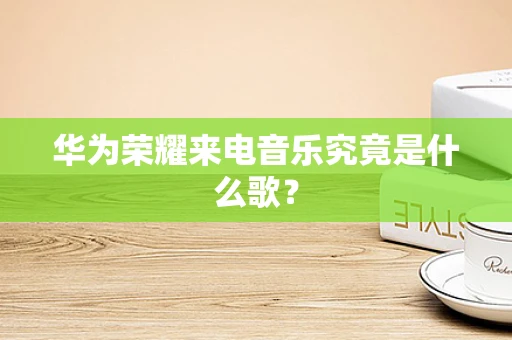 华为荣耀来电音乐究竟是什么歌？