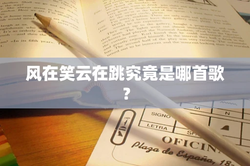 风在笑云在跳究竟是哪首歌？