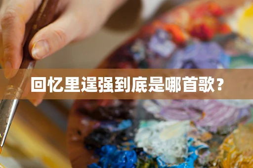 回忆里逞强到底是哪首歌？