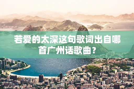 若爱的太深这句歌词出自哪首广州话歌曲？