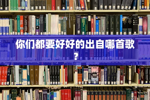 你们都要好好的出自哪首歌？